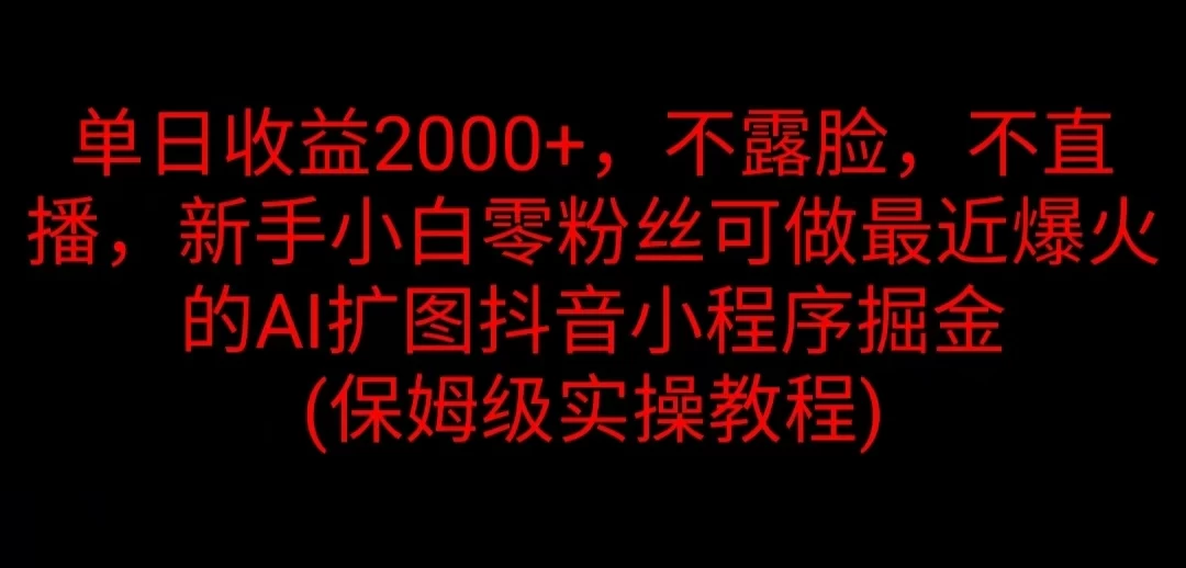 单日收益2000+，不露脸，不直播，新手小白零粉丝可做最近爆火的AI扩图抖音小程序掘金 （保姆级实操教程） - 火火兔电子商城