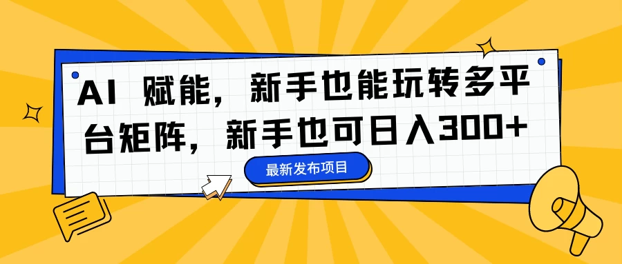 AI 赋能，新手也能玩转多平台矩阵，新手也可日入300+ - 火火兔电子商城