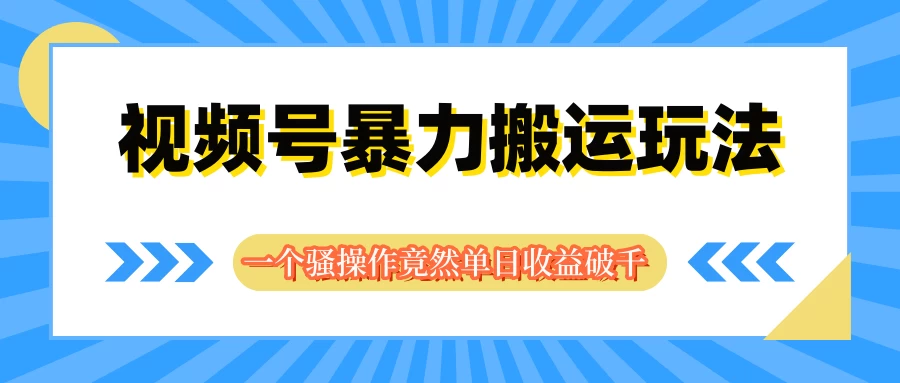 视频号暴力搬运玩法，一个骚操作竟然单日收益破千 - 火火兔电子商城