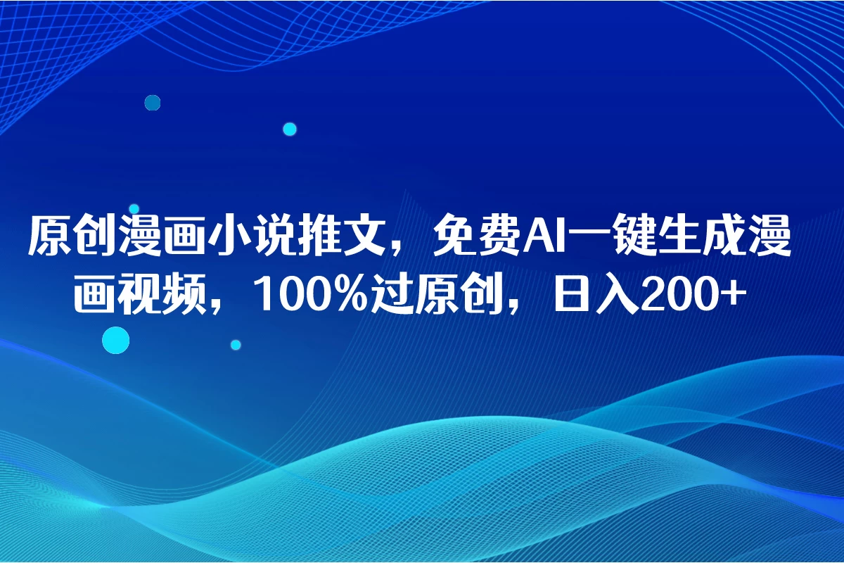 原创漫画小说推文，免费AI一键生成漫画视频，100%过原创，日入2000+ - 火火兔电子商城