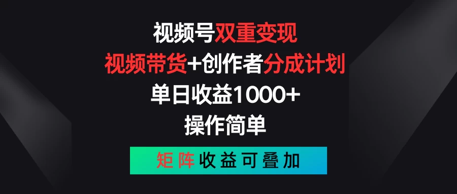 视频号双重变现，视频带货+创作者分成计划 , 单日收益1000+，操作简单，矩阵收益叠加 - 火火兔电子商城