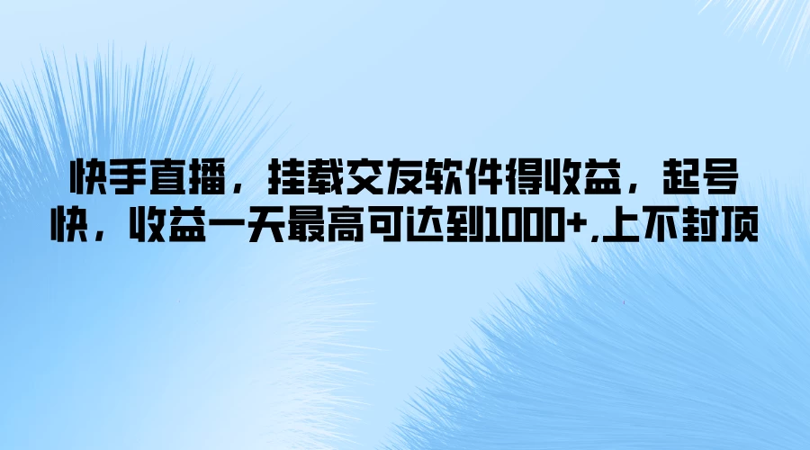 快手直播，挂载交友软件得收益，起号快，收益一天最高可达到1000+，上不封顶 - 火火兔电子商城