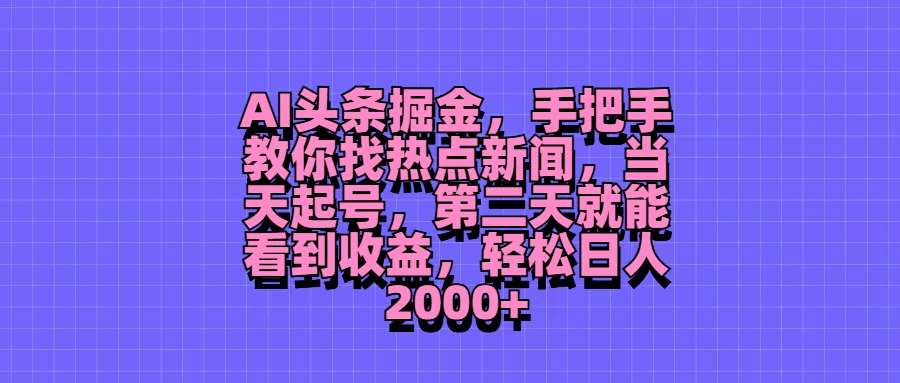 AI头条掘金，手把手教你找热点新闻，当天起号，第二天就能看到收益，轻松日人2000+ - 火火兔电子商城