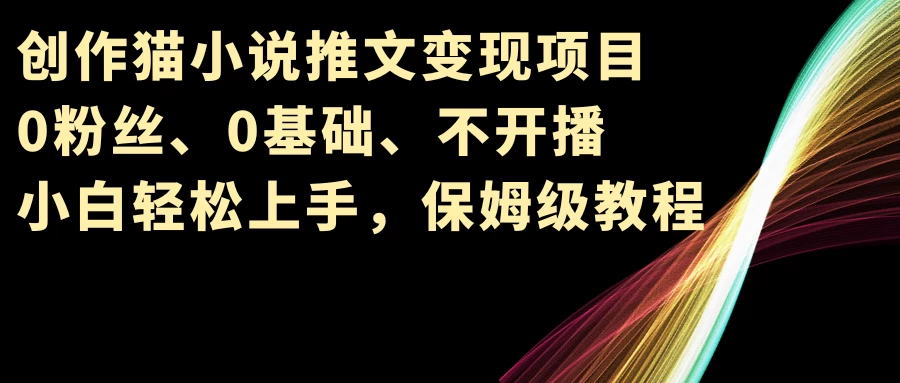 小说推文变现项目，0粉丝、0基础、不开播、小白轻松上手，保姆级教程 - 火火兔电子商城