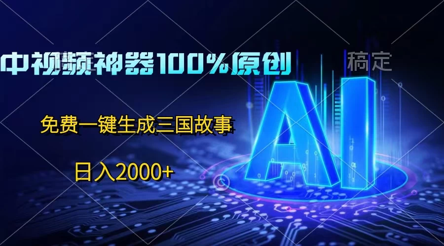 中视频神器100%过原创，免费AI一键生成三国故事，日入2000+ - 火火兔电子商城