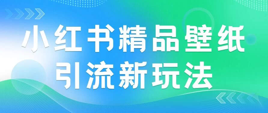 2024蓝海赛道，小红书精品壁纸引流新玩法，小白轻松日入300+ - 火火兔电子商城