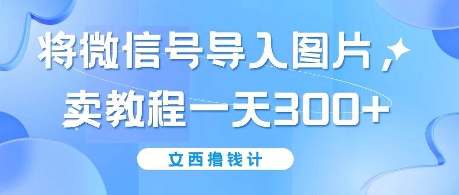 将微信号导入图片，卖教程一天300+（无脑操作！有手就会！） - 火火兔电子商城