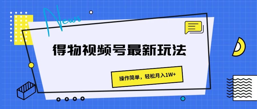 得物视频号最新玩法，操作简单，轻松月入1W+ - 火火兔电子商城