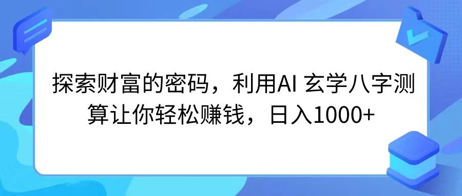 探索财富的密码，利用AI 玄学八字测算让你轻松赚钱，日入1000+ - 火火兔电子商城