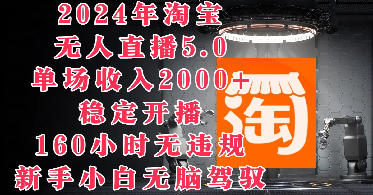 2024年淘宝无人直播5.0，单场收入2000+，稳定开播160小时无违规，新手小白无脑驾驭 - 火火兔电子商城