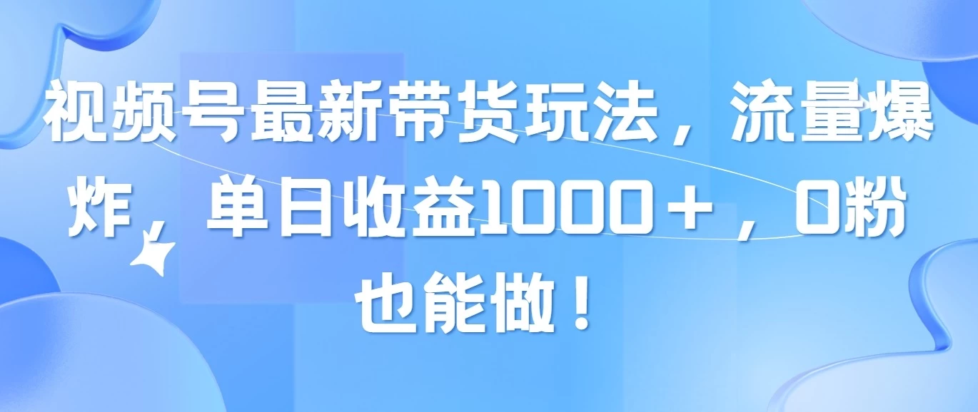 视频号最新带货玩法，流量爆炸，单日收益1000＋，0粉也能做！ - 火火兔电子商城