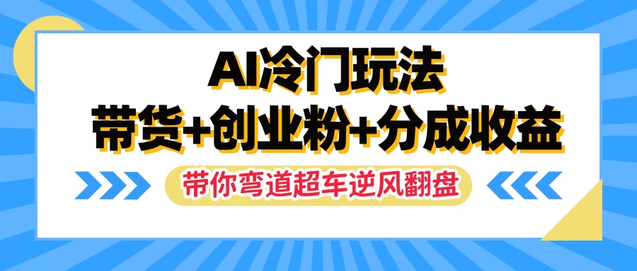 AI冷门玩法，一条视频实现带货+创业粉+分成收益，带你弯道超车实现逆风翻盘 - 火火兔电子商城
