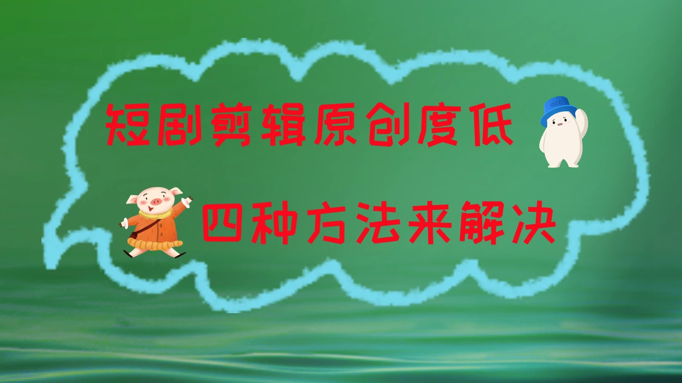 短剧剪辑原创度低，四种方式来解决，去重至关重要 - 火火兔电子商城