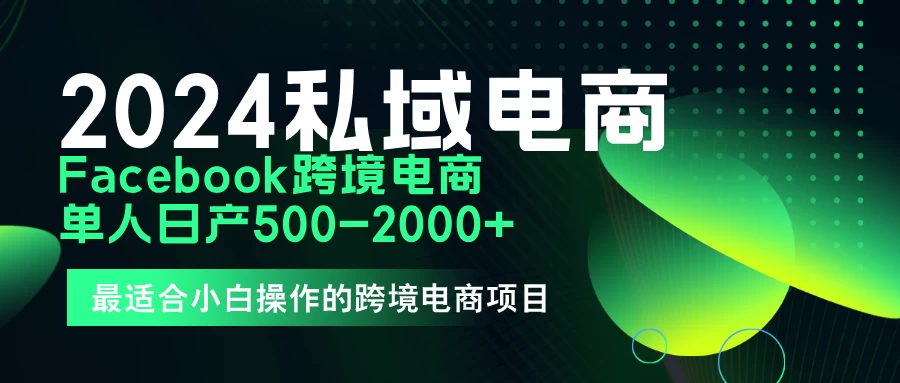 2024年Facebook私域跨境电商，手把手教你日入10单，小白都可操作 - 火火兔电子商城