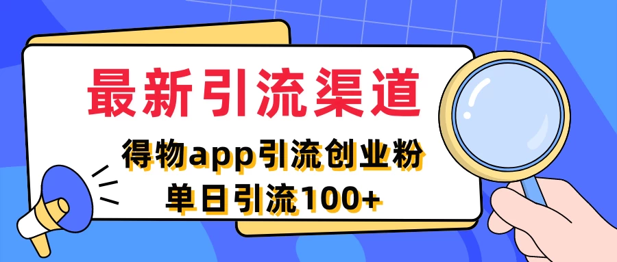 最新引流渠道，得物APP引流创业粉，单日引流100+ - 火火兔电子商城