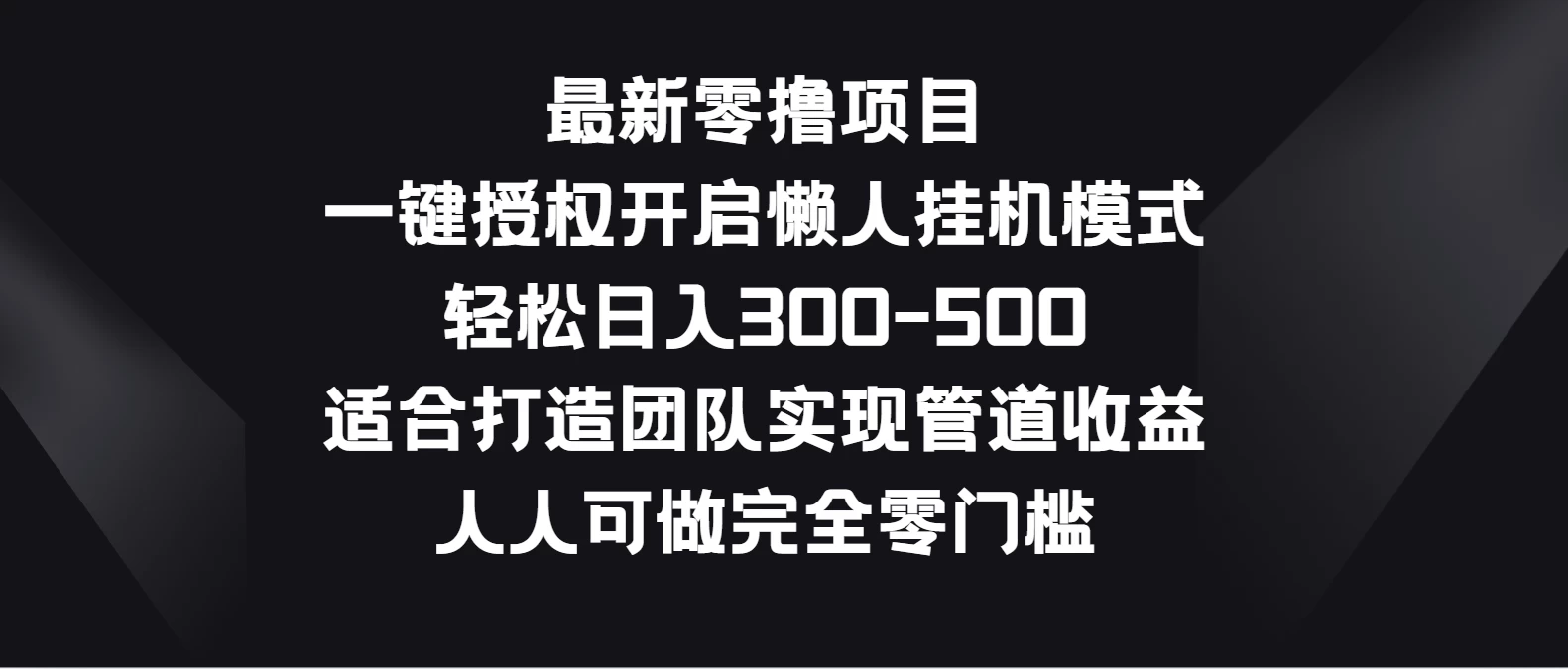 最新零撸项目，一键授权开启懒人挂机模式，轻松日入300-500，适合打造团队实现管道收益，人人可做完全零门槛 - 火火兔电子商城