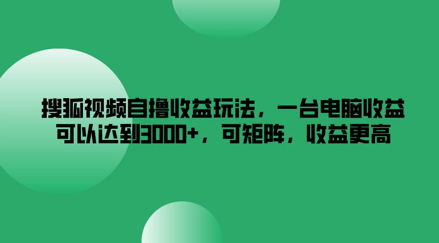搜狐视频自撸收益玩法，一台电脑收益可以达到3000+，可矩阵，收益更高 - 火火兔电子商城