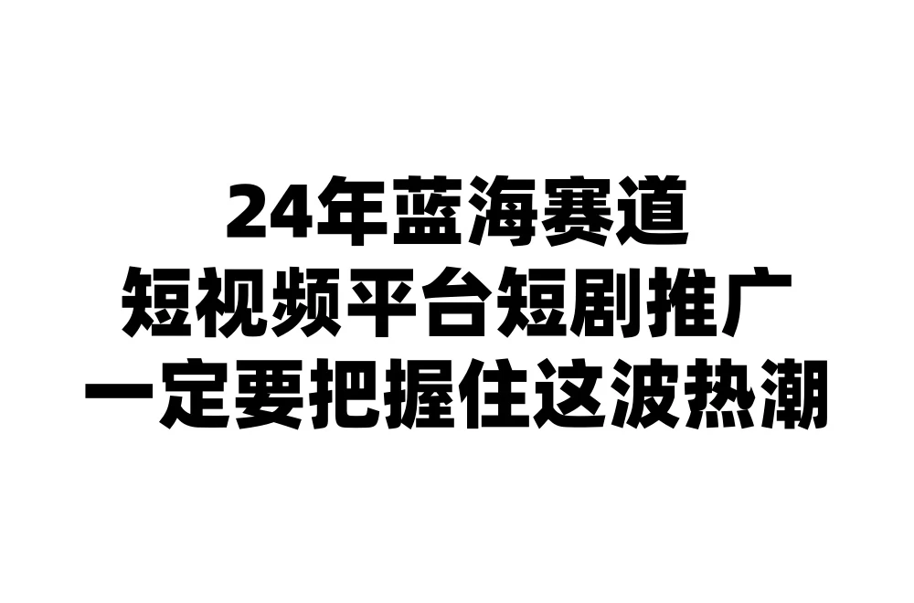 24年短视频平台短剧推广，教你通过短剧日入斗金 - 火火兔电子商城