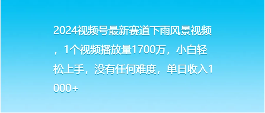 2024视频号最新赛道下雨风景视频，1个视频播放量1700万，小白轻松上手，没有任何难度，单日收入1000+ - 火火兔电子商城