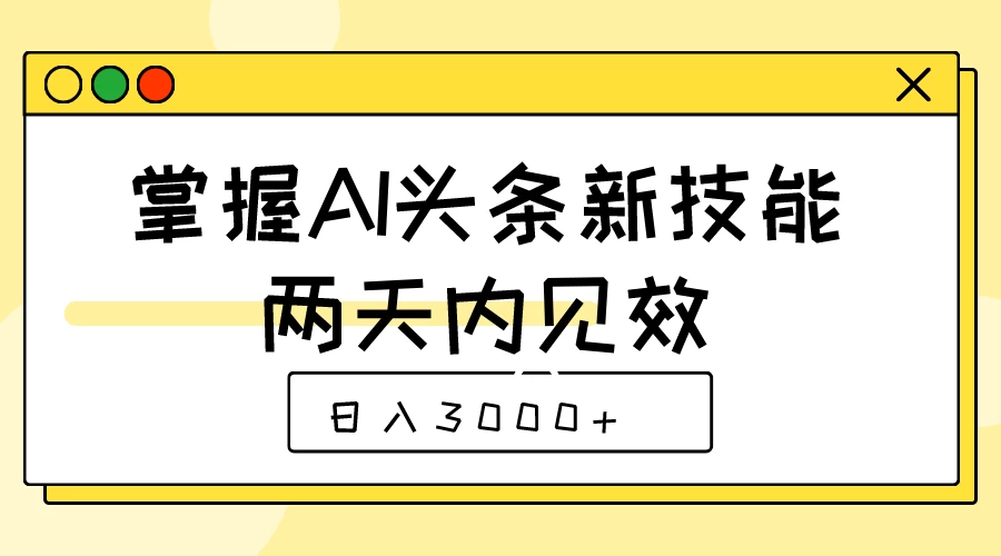 掌握AI头条新技能，两天内见效，日入3000+ - 火火兔电子商城