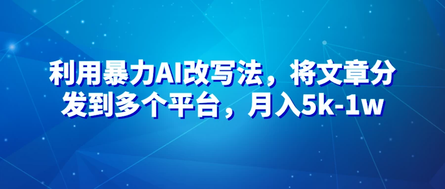 暴力AI改文法，通过高效改文在多平台进行变现，月入5k-1w - 火火兔电子商城