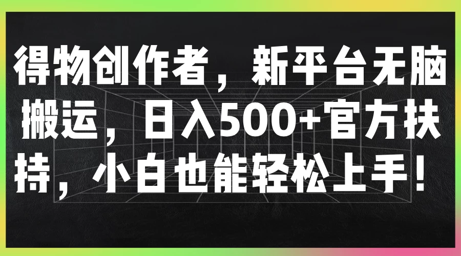 得物创作者，新平台无脑搬运，日入500+官方扶持，小白也能轻松上手！ - 火火兔电子商城