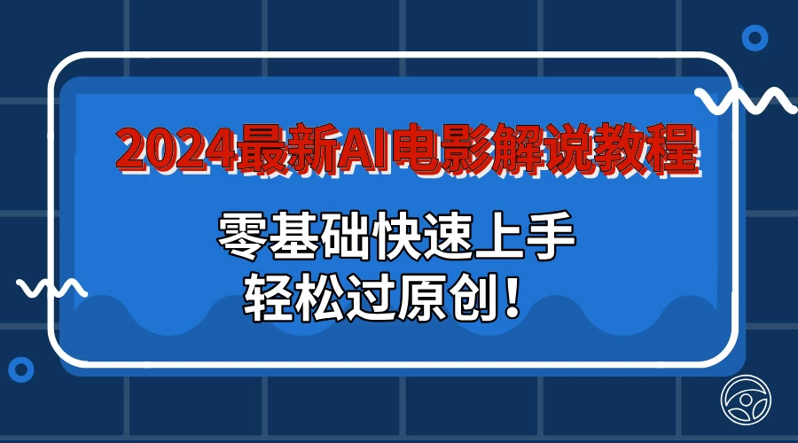 2024最新AI电影解说教程：零基础快速上手，轻松过原创！ - 火火兔电子商城