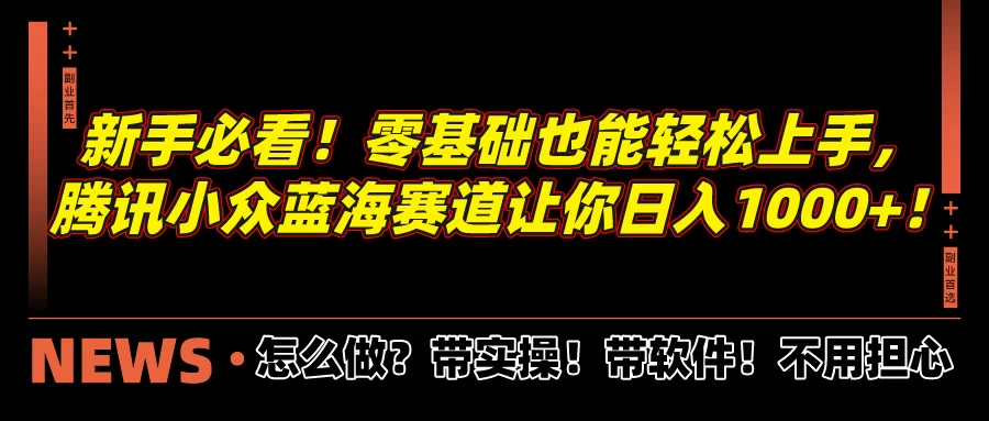 新手必看！零基础也能轻松上手，腾讯小众蓝海赛道让你日入1000+！ - 火火兔电子商城