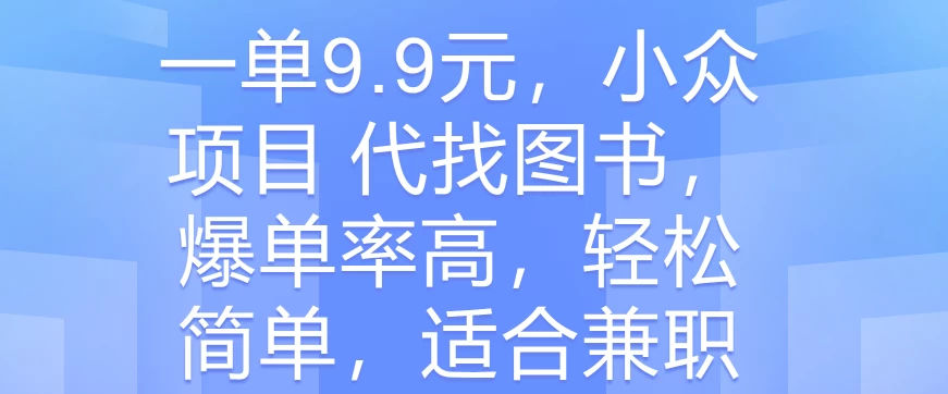 一单9.9元，小众项目 代找图书，爆单率高，轻松简单，适合兼职 - 火火兔电子商城