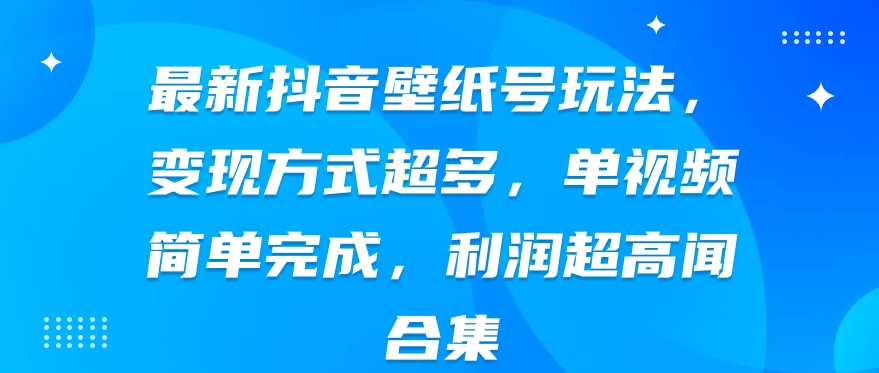 最新抖音壁纸号玩法，变现方式超多，单视频简单完成，利润超高 - 火火兔电子商城