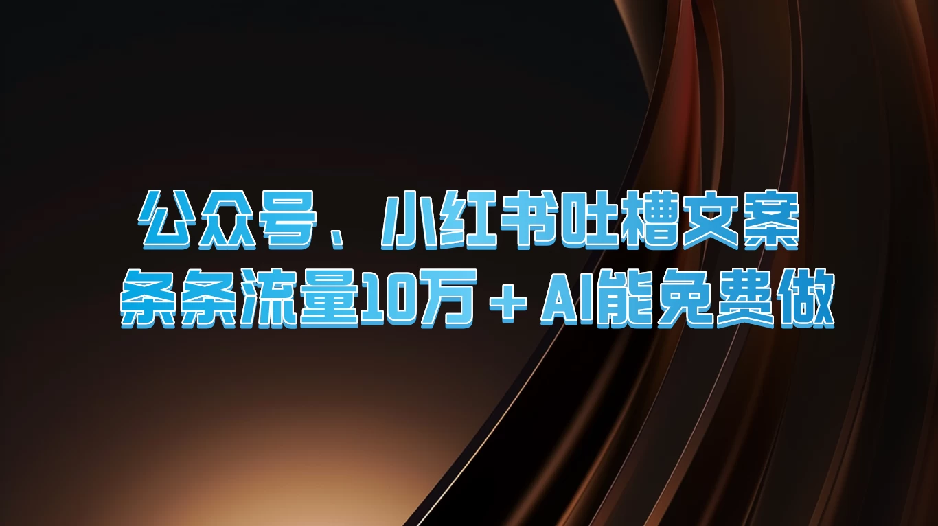 公众号、小红书吐槽文案，条条流量10万+，AI能免费做 - 火火兔电子商城