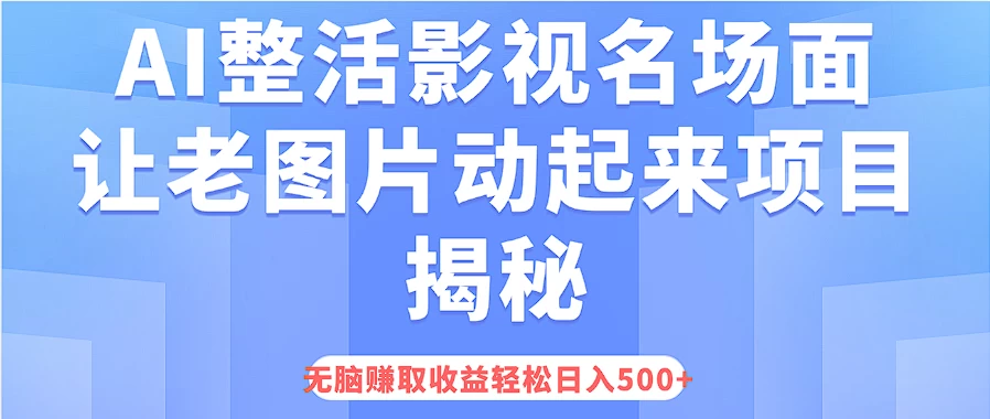 AI整活影视名场面，让老图片动起来等项目揭秘，无脑赚取收益，轻松日入500+ - 火火兔电子商城