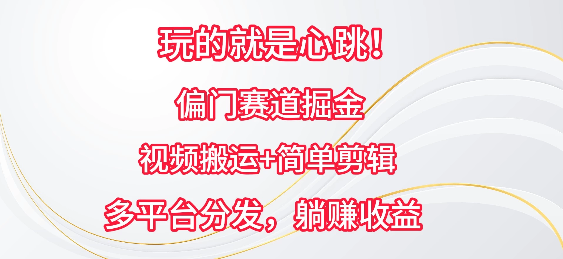 玩的就是心跳！偏门赛道掘金，视频搬运简单剪辑，多平台分发，躺赚收益 - 火火兔电子商城