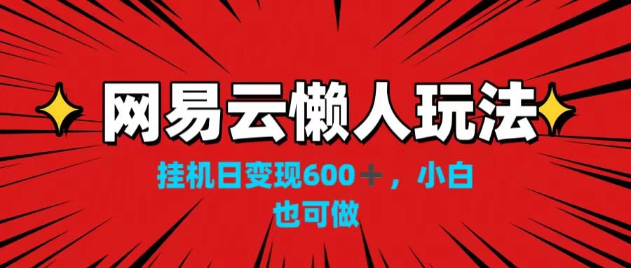 网易云懒人玩法，挂机日变现600+，小白也可做！！！ - 火火兔电子商城