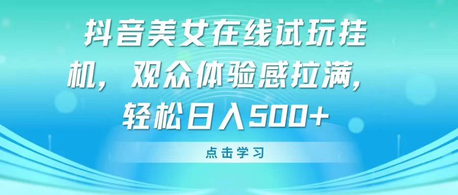 抖音美女在线试玩挂机，观众体验感拉满，轻松日入500+ - 火火兔电子商城