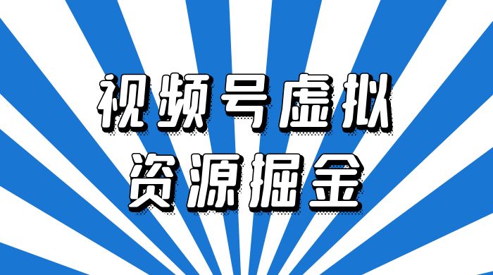 外面收费 2980 的视频号虚拟资源掘金项目：0成本变现，一单 69 元，单月收益 1.1w - 火火兔电子商城