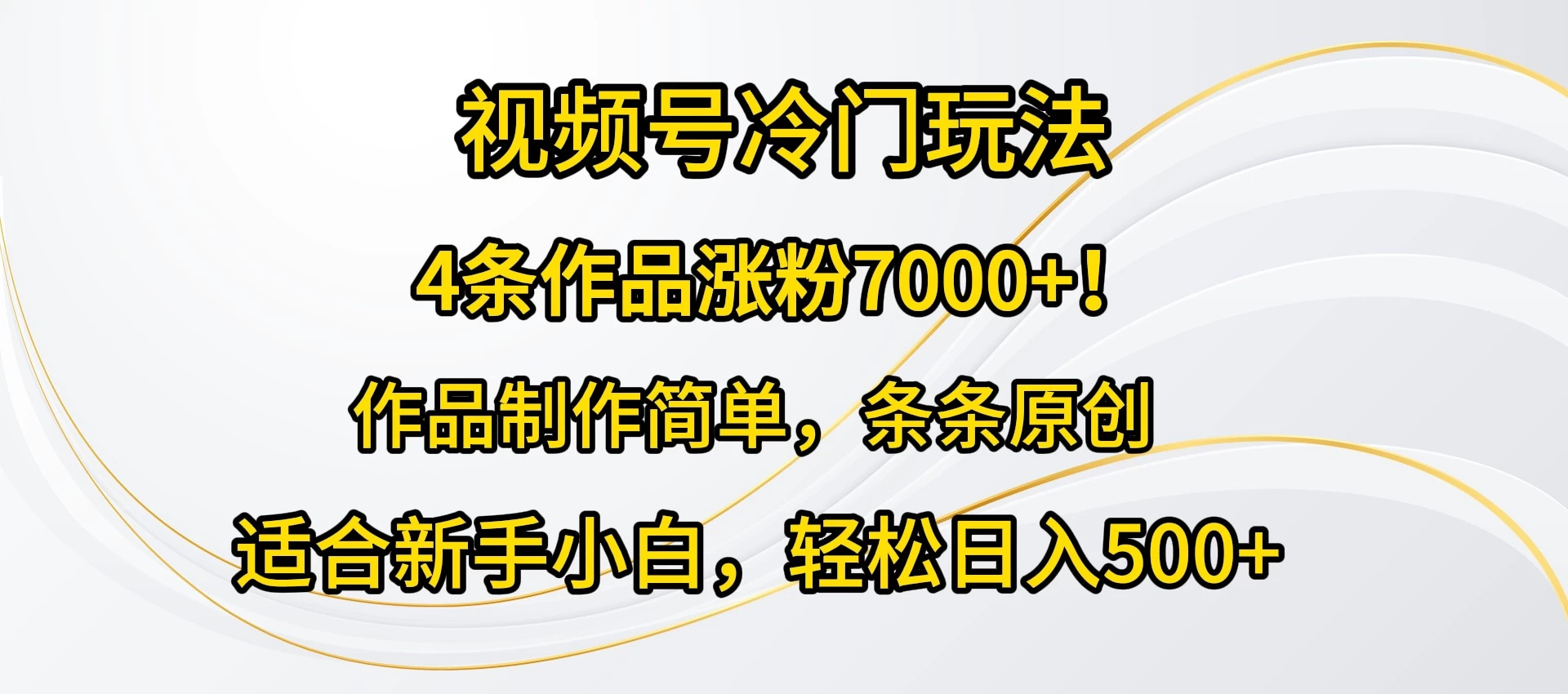 4条作品涨粉7000+！视频号冷门玩法，作品制作简单，条条原创，适合新手小白，轻松日入500+ - 火火兔电子商城