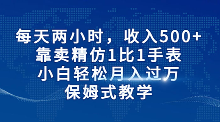 每天两小时，收入 500+，靠卖精仿 1 比 1 手表，小白也能轻松月入过万！保姆式教学，干就完了！ - 火火兔电子商城