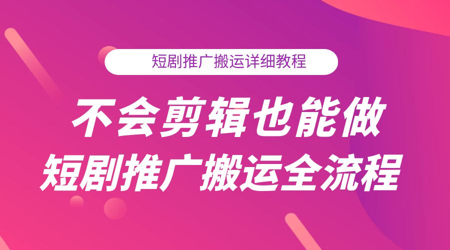 不会剪辑也能做短剧推广搬运全流程：短剧推广搬运详细教程 - 火火兔电子商城