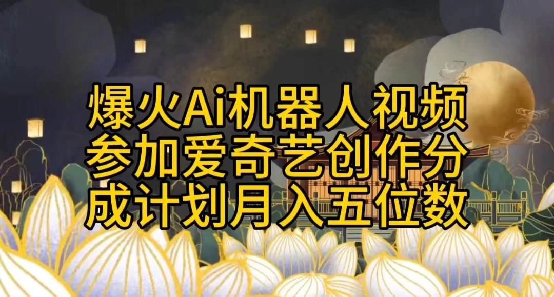 爆火AI机器人视频，参加爱奇艺创作者分成计划，月入五位数，无脑搬运 - 火火兔电子商城
