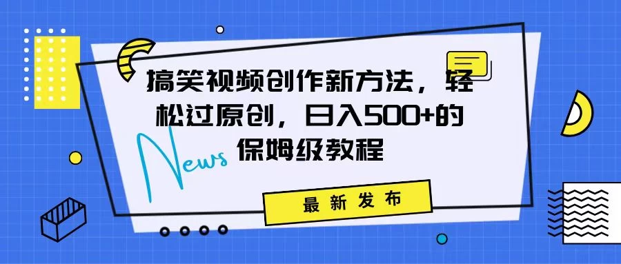 搞笑视频创作秘籍：掌握新技巧，轻松实现原创，日赚500+的全方位保姆教程 - 火火兔电子商城