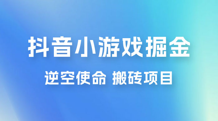 抖音小游戏掘金，逆空使命，复制粘贴的项目，最高日入 4000+，一部手机即可上手 - 火火兔电子商城