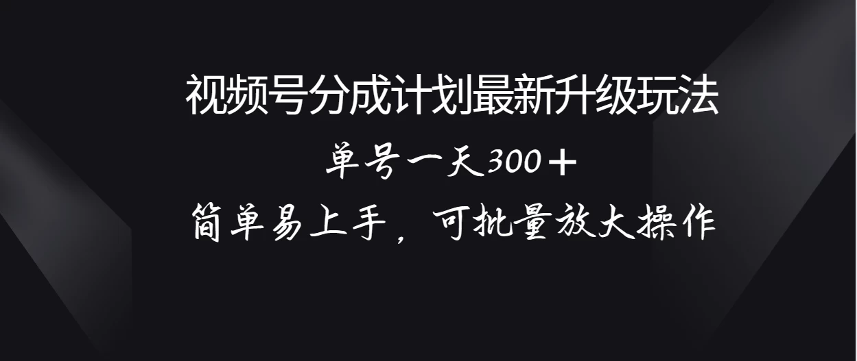 视频号分成计划升级玩法，单号一天300＋简单易上手，可批量放大操作 - 火火兔电子商城