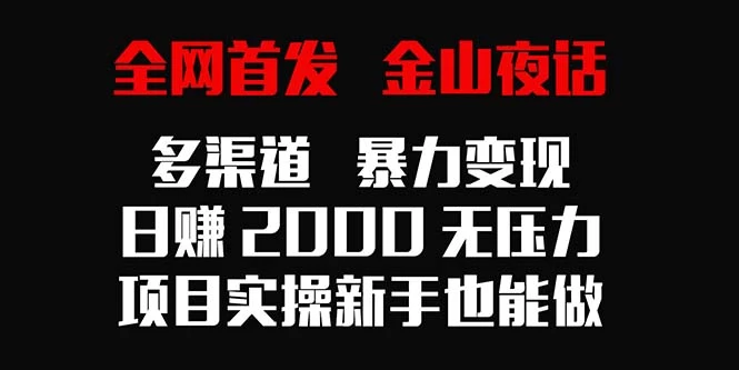 全网首发，金山夜话多渠道暴力变现，日赚2000无压力，项目实操新手也能做 - 火火兔电子商城