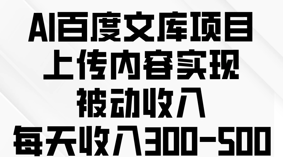AI百度文库项目，上传内容实现被动收入，每天收入300-500 - 火火兔电子商城