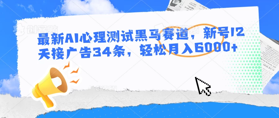 最新AI心理测试黑马赛道，新号12天接广告34条，轻松月入6000+ - 火火兔电子商城