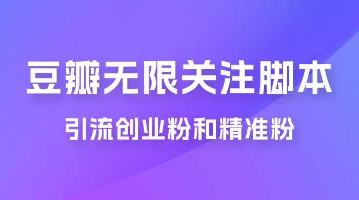 豆瓣无限关注脚本，引流创业粉和精准粉（附教程及工具） - 火火兔电子商城