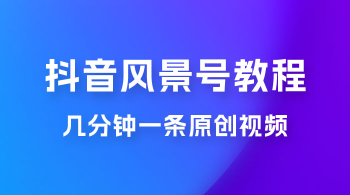 抖音风景号制作教程，几分钟一条原创视频，轻松日入200＋ - 火火兔电子商城