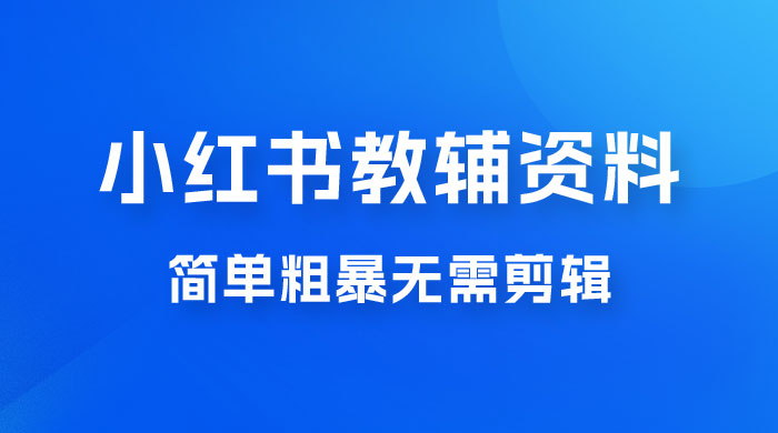 小红书教辅资料掘金，热门蓝海项目，简单粗暴无需剪辑，新手小白也能月入 1W+ - 火火兔电子商城