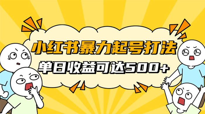 小红书暴力起号秘籍，11 月最新玩法，单天变现 500+，素人冷启动自媒体创业【揭秘】 - 火火兔电子商城